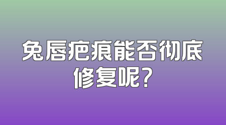 兔唇疤痕能否彻底修复呢？