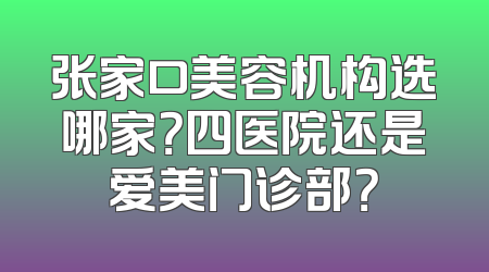 张家口美容机构选哪家？四医院还是爱美门诊部？