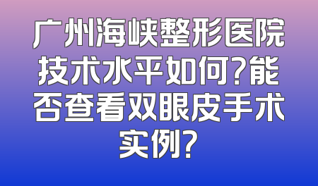 广州海峡整形医院技术水平如何？能否查看双眼皮手术实例？