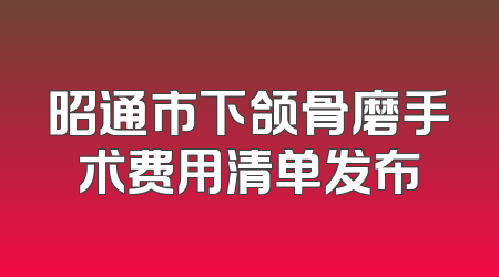 昭通市下颌骨磨手术费用清单发布