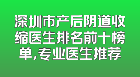 深圳市产后阴道收缩医生排名前十榜单，专业医生推荐