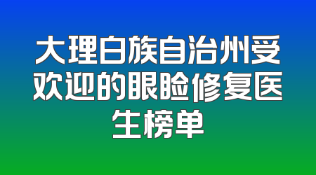 大理白族自治州受欢迎的眼睑修复医生榜单