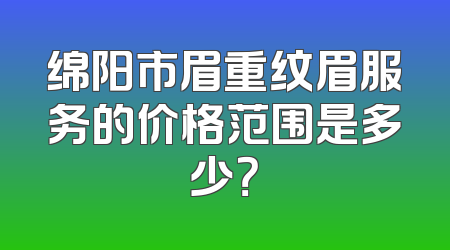 绵阳市眉重纹眉服务的价格范围是多少？
