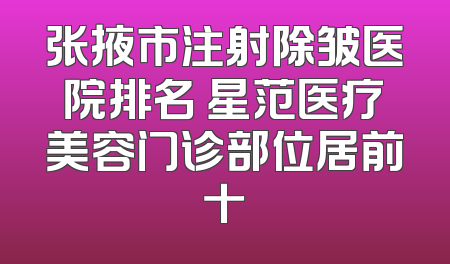张掖市注射除皱医院排名 星范医疗美容门诊部位居前十