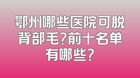 鄂州哪些医院可脱背部毛？前十名单有哪些？
