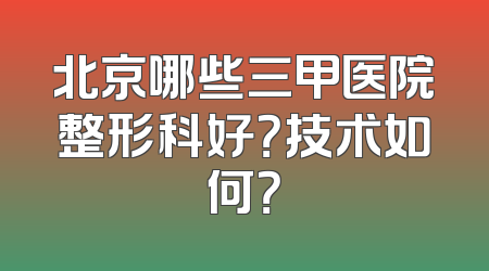 北京哪些三甲医院整形科好？技术如何？