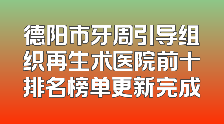 德阳市牙周引导组织再生术医院前十排名榜单更新完成