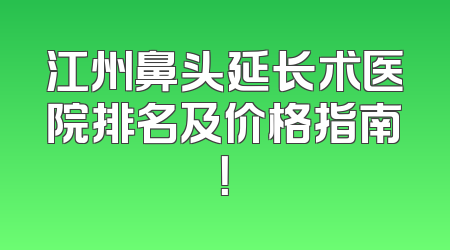 江州鼻头延长术医院排名及价格指南！