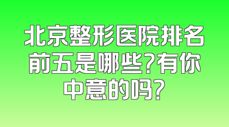 北京整形医院排名前五是哪些？有你中意的吗？