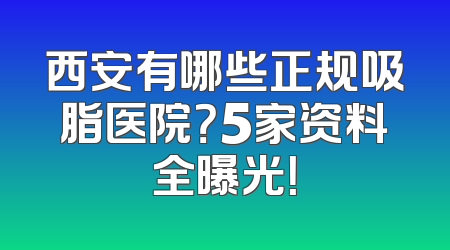 西安有哪些正规吸脂医院？5家资料全曝光！
