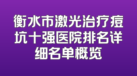 衡水市激光治疗痘坑十强医院排名详细名单概览