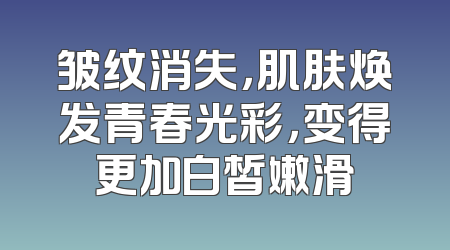 皱纹消失，肌肤焕发青春光彩，变得更加白皙嫩滑