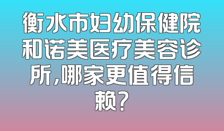 衡水市妇幼保健院和诺美医疗美容诊所，哪家更值得信赖？