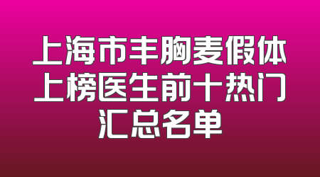 上海市丰胸麦假体上榜医生前十热门汇总名单