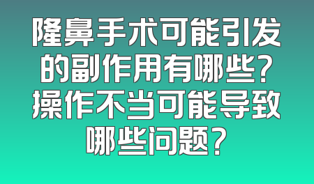 隆鼻手术可能引发的副作用有哪些？操作不当可能导致哪些问题？