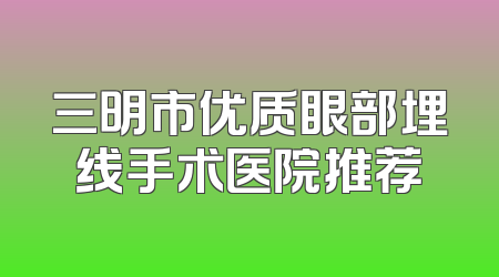 三明市优质眼部埋线手术医院推荐