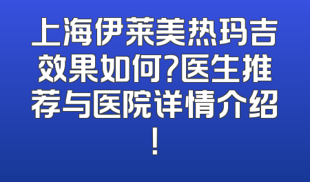 上海伊莱美热玛吉效果如何？医生推荐与医院详情介绍！