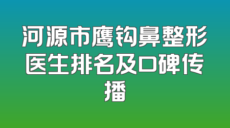河源市鹰钩鼻整形医生排名及口碑传播