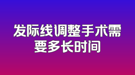 发际线调整手术需要多长时间
