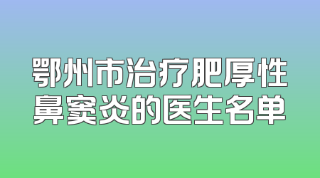 鄂州市治疗肥厚性鼻窦炎的医生名单