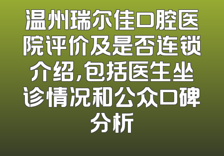 温州瑞尔佳口腔医院评价及是否连锁介绍，包括医生坐诊情况和公众口碑分析