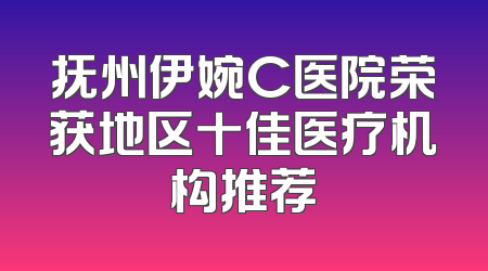 抚州伊婉C医院荣获地区十佳医疗机构推荐