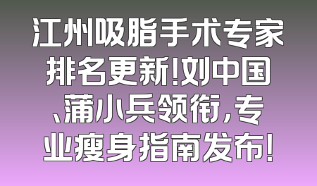 江州吸脂手术专家排名更新！刘中国、蒲小兵领衔，专业瘦身指南发布！