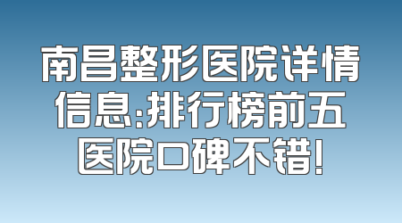 南昌整形医院详情信息：排行榜前五医院口碑不错!