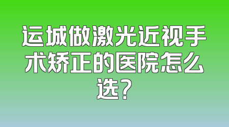运城做激光近视手术矫正的医院怎么选？