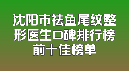 沈阳市祛鱼尾纹整形医生口碑排行榜前十佳榜单