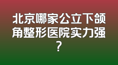 北京哪家公立下颌角整形医院实力强？