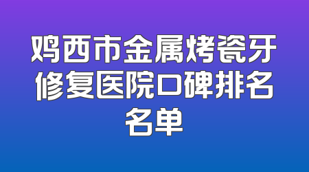 鸡西市金属烤瓷牙修复医院口碑排名名单