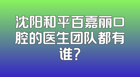 沈阳和平百嘉丽口腔的医生团队都有谁？