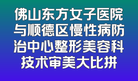 佛山东方女子医院与顺德区慢性病防治中心整形美容科技术审美大比拼