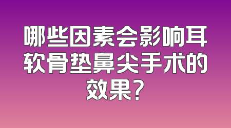 哪些因素会影响耳软骨垫鼻尖手术的效果？