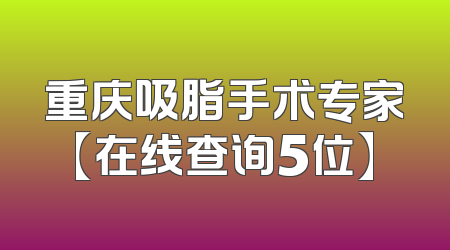 重庆吸脂手术专家【在线查询5位】