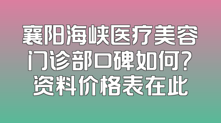 襄阳海峡医疗美容门诊部口碑如何？资料价格表在此