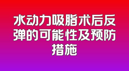水动力吸脂术后反弹的可能性及预防措施