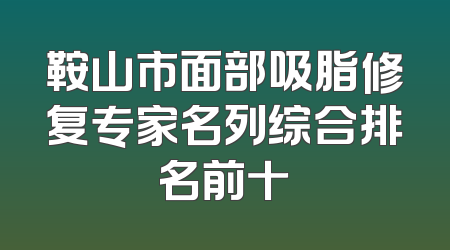 鞍山市面部吸脂修复专家名列综合排名前十