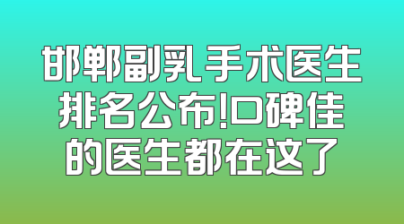 邯郸副乳手术医生排名公布！口碑佳的医生都在这了