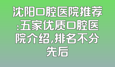 沈阳口腔医院推荐：五家优质口腔医院介绍，排名不分先后
