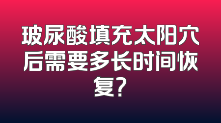 玻尿酸填充太阳穴后需要多长时间恢复？