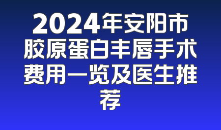 2024年安阳市胶原蛋白丰唇手术费用一览及医生推荐