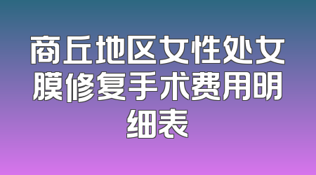 商丘地区女性处女膜修复手术费用明细表