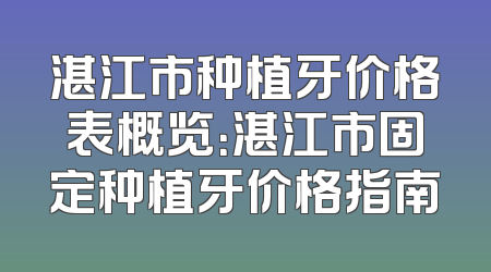 湛江市种植牙价格表概览：湛江市固定种植牙价格指南