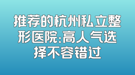 推荐的杭州私立整形医院：高人气选择不容错过