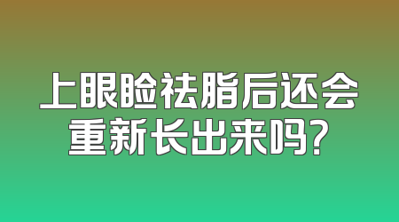 上眼睑祛脂后还会重新长出来吗？