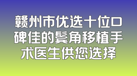 赣州市优选十位口碑佳的鬓角移植手术医生供您选择