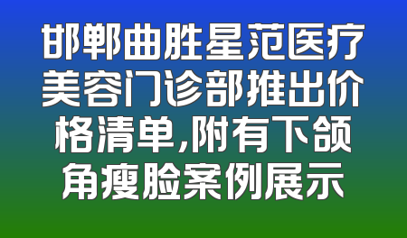 邯郸曲胜星范医疗美容门诊部推出价格清单，附有下颌角瘦脸案例展示