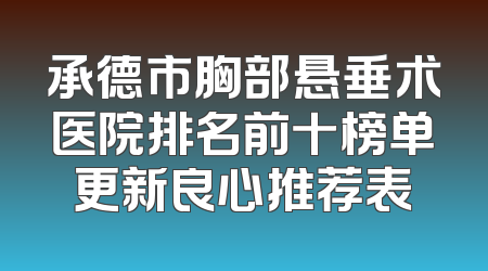 承德市胸部悬垂术医院排名前十榜单更新良心推荐表